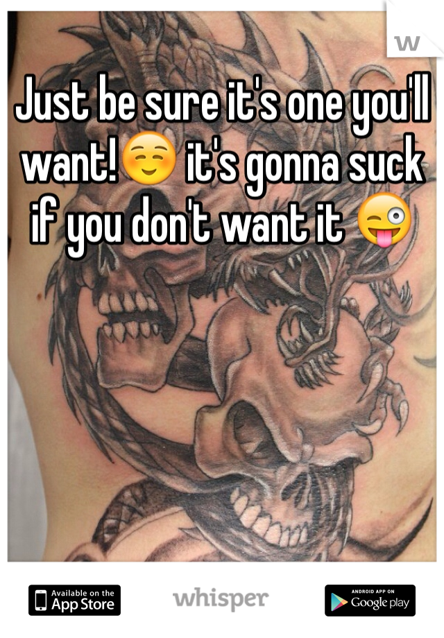 Just be sure it's one you'll want!☺️ it's gonna suck if you don't want it 😜