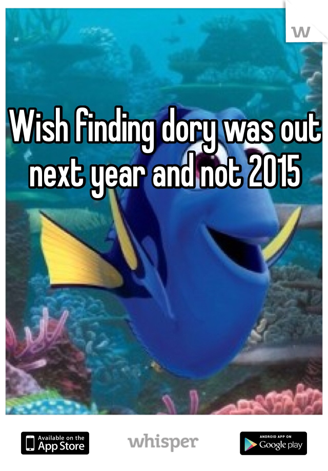 Wish finding dory was out next year and not 2015