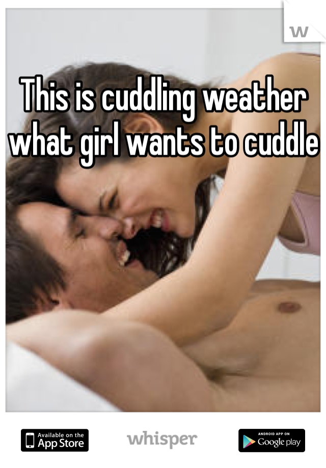 This is cuddling weather what girl wants to cuddle 