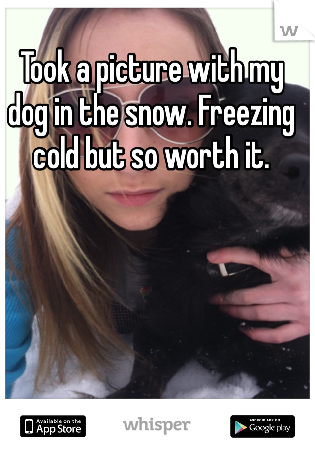 Took a picture with my dog in the snow. Freezing cold but so worth it. 
