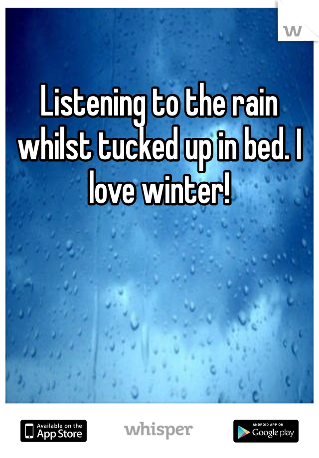 Listening to the rain whilst tucked up in bed. I love winter! 