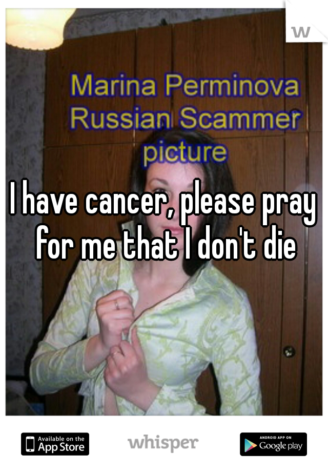 I have cancer, please pray for me that I don't die