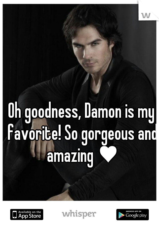 Oh goodness, Damon is my favorite! So gorgeous and amazing ♥