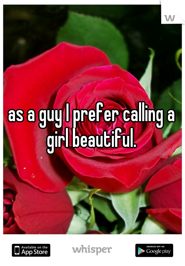as a guy I prefer calling a girl beautiful. 