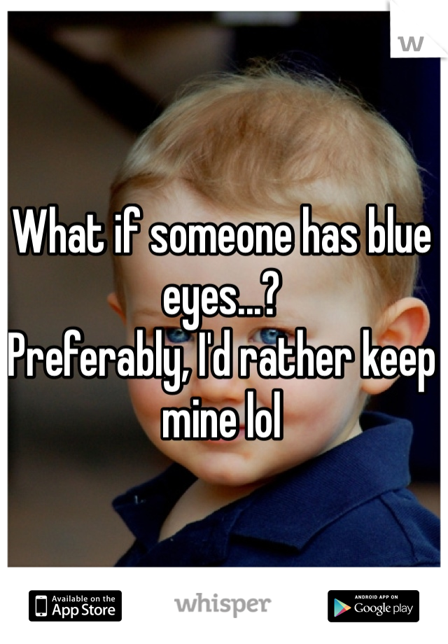 What if someone has blue eyes...?
Preferably, I'd rather keep mine lol