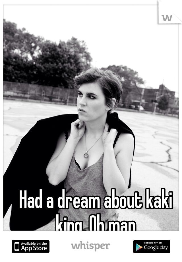 Had a dream about kaki king. Oh man