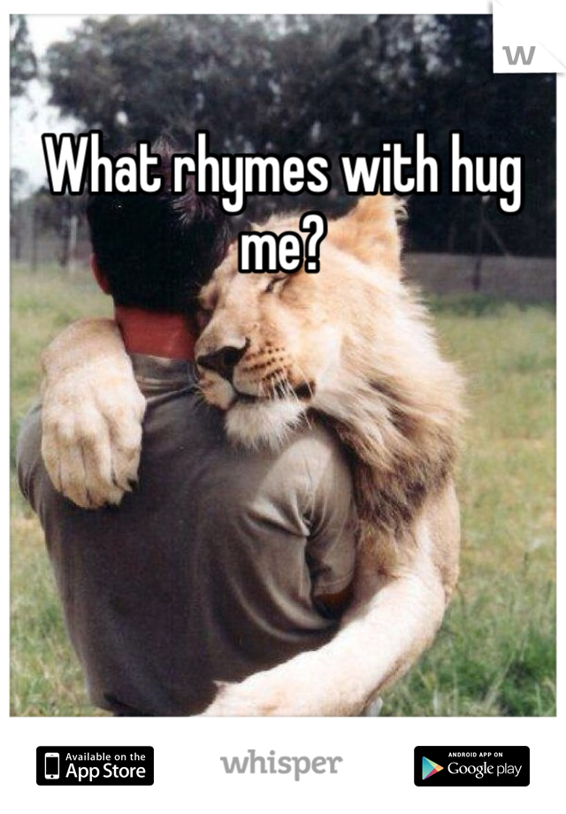 What rhymes with hug me?
