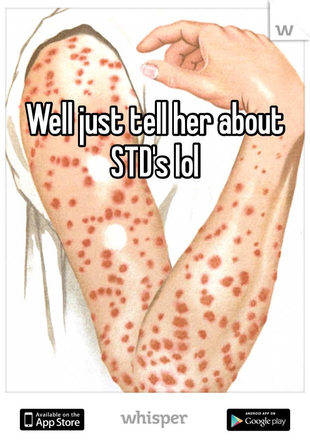 Well just tell her about STD's lol