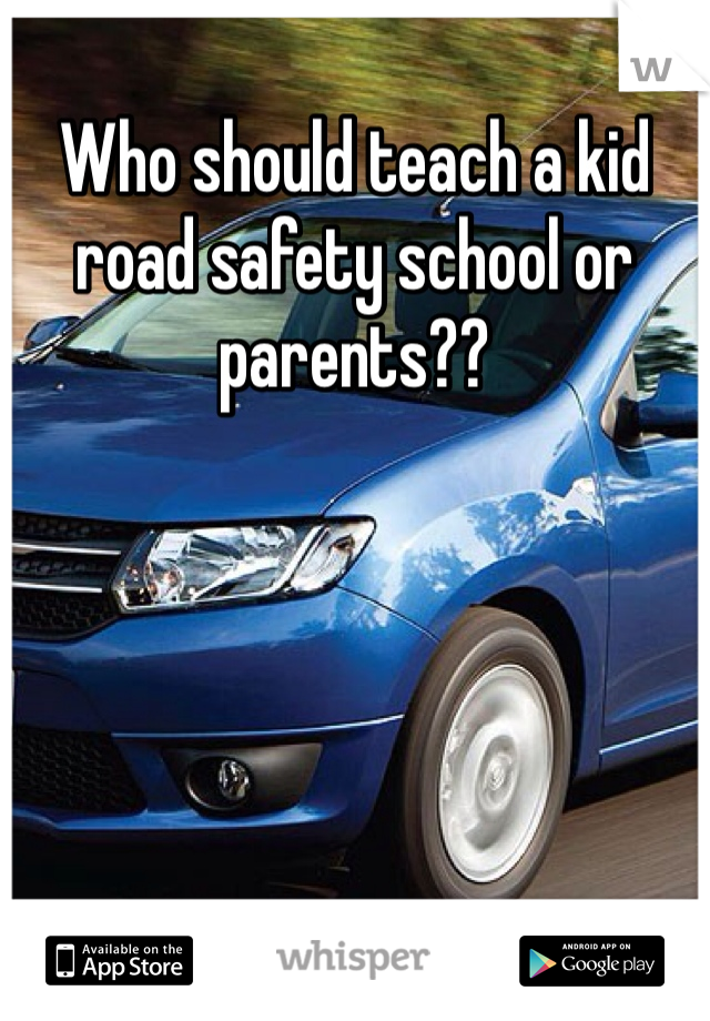 Who should teach a kid road safety school or parents?? 