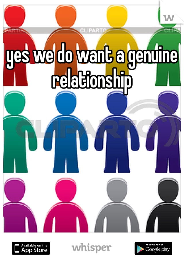 yes we do want a genuine relationship 