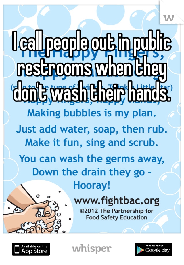 I call people out in public restrooms when they don't wash their hands. 
