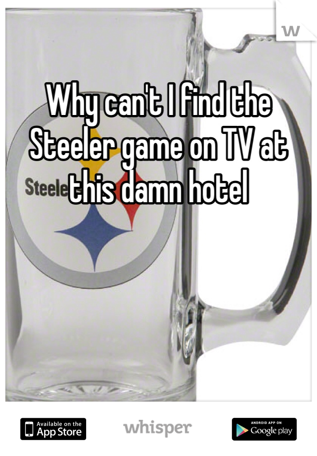 Why can't I find the Steeler game on TV at this damn hotel