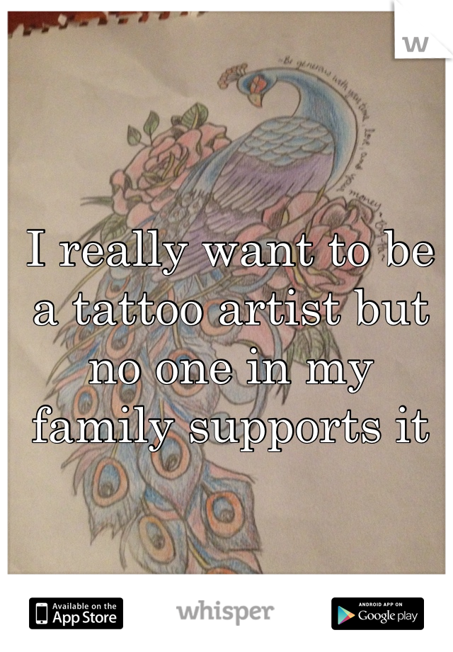 I really want to be a tattoo artist but no one in my family supports it 