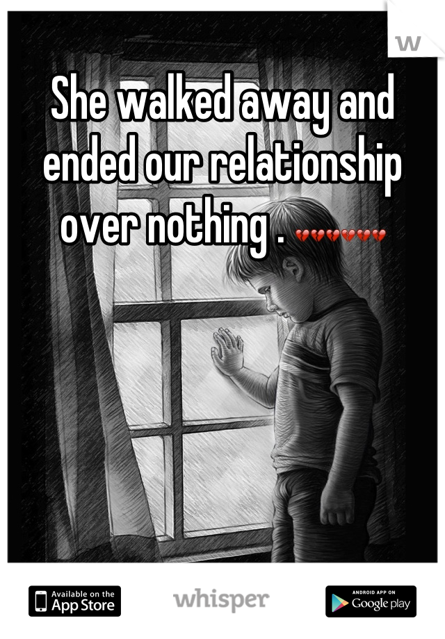 She walked away and ended our relationship over nothing . 💔💔💔💔💔💔
