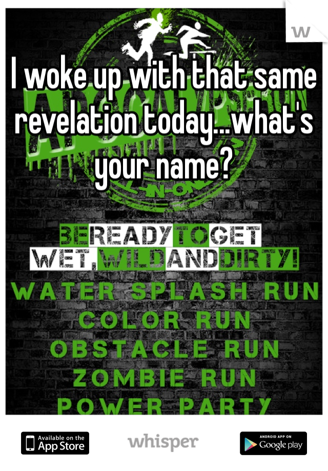 I woke up with that same revelation today...what's your name?