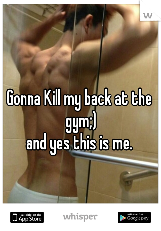 Gonna Kill my back at the gym;)
 and yes this is me. 