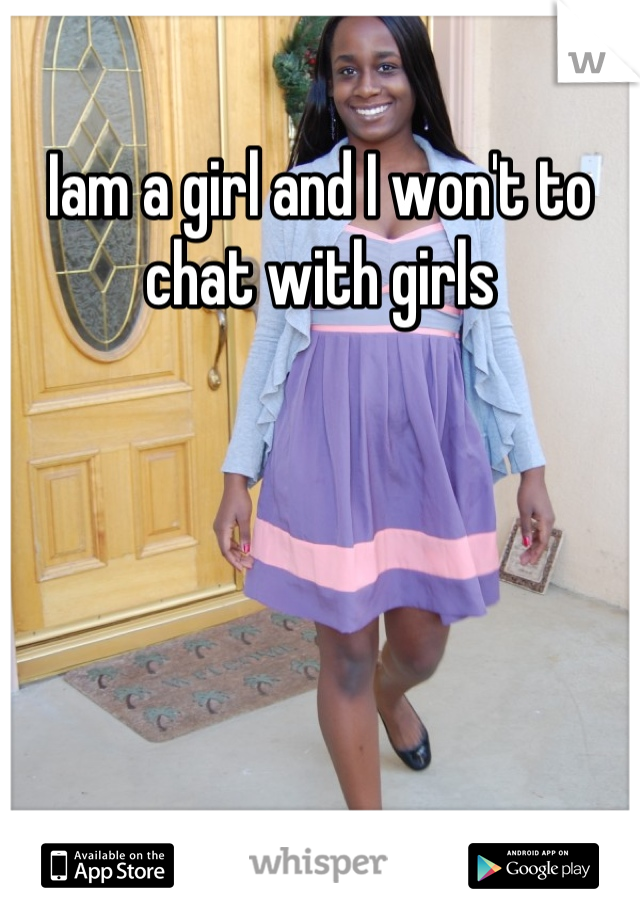 Iam a girl and I won't to chat with girls