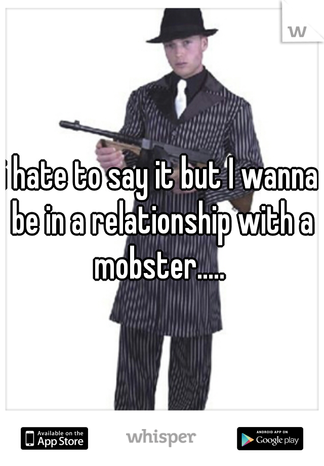 i hate to say it but I wanna be in a relationship with a mobster..... 