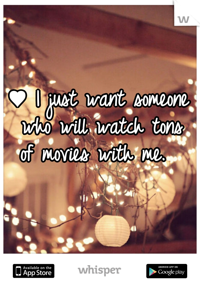  ♥ I just want someone  who will watch tons of movies with me. 

  