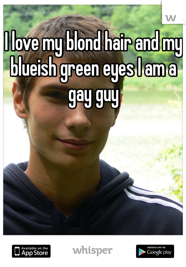 I love my blond hair and my blueish green eyes I am a gay guy 