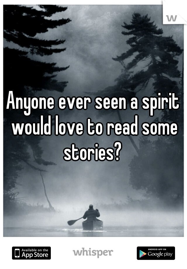 Anyone ever seen a spirit would love to read some stories? 