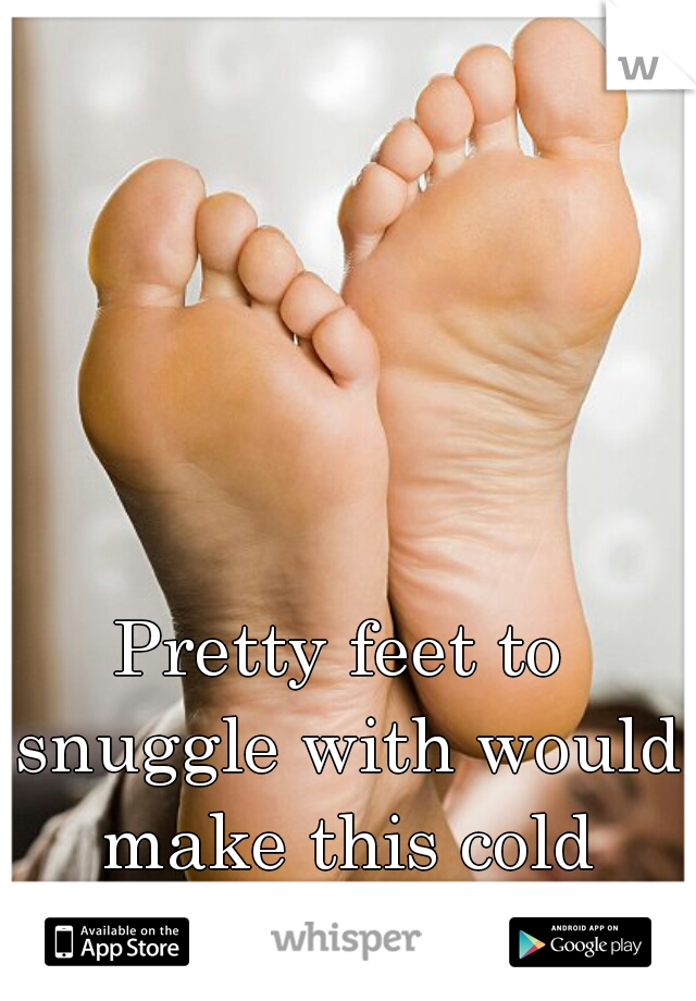 Pretty feet to snuggle with would make this cold snowy day great