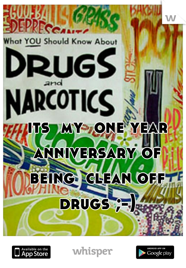 its  my  one year anniversary of  being  clean off  drugs ;-) 