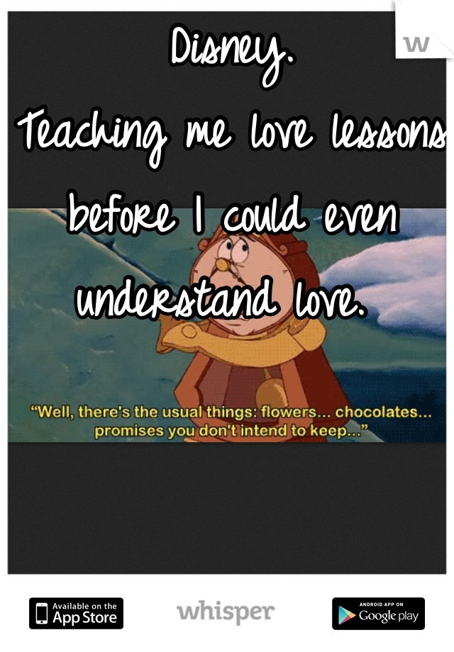 Disney.
Teaching me love lessons before I could even understand love. 