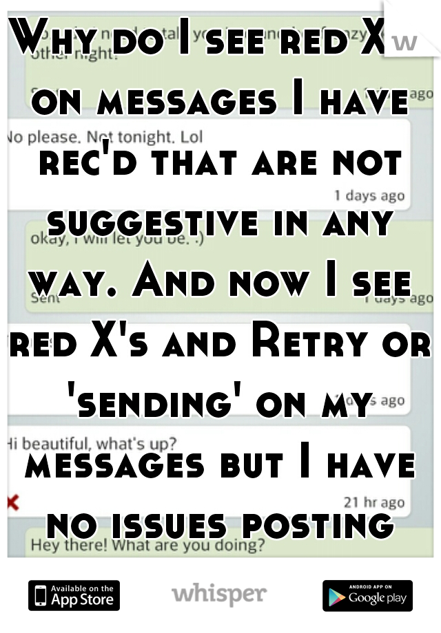 Why do I see red X's on messages I have rec'd that are not suggestive in any way. And now I see red X's and Retry or 'sending' on my messages but I have no issues posting whispers?