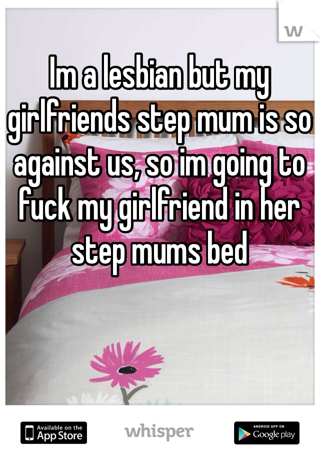 Im a lesbian but my girlfriends step mum is so against us, so im going to fuck my girlfriend in her step mums bed