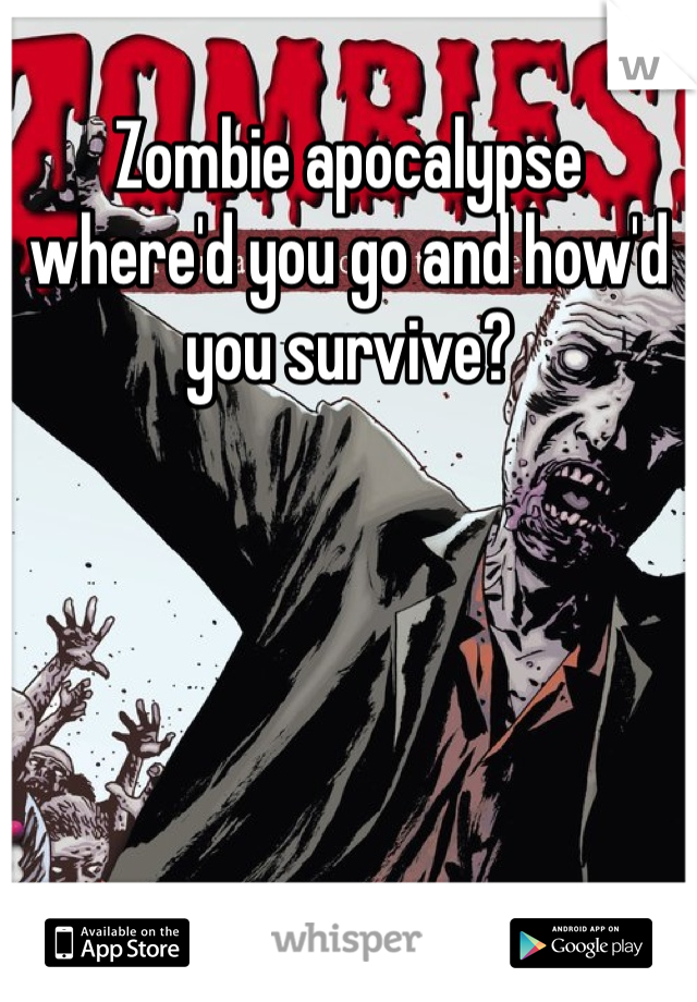 Zombie apocalypse where'd you go and how'd you survive?
