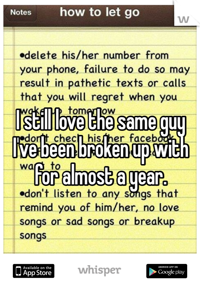 I still love the same guy I've been broken up with for almost a year.