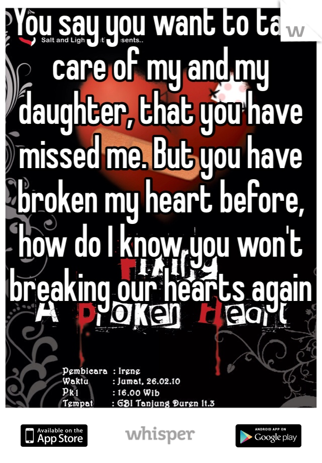 You say you want to take care of my and my daughter, that you have missed me. But you have broken my heart before, how do I know you won't breaking our hearts again