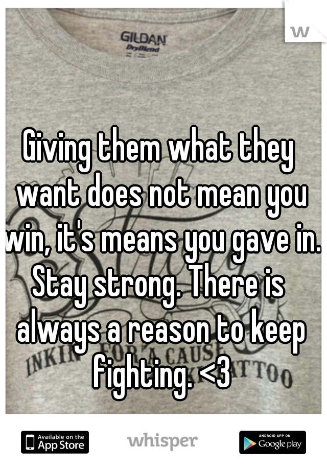 Giving them what they want does not mean you win, it's means you gave in.

Stay strong. There is always a reason to keep fighting. <3