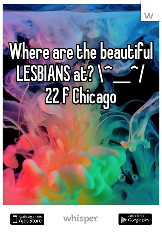 Where are the beautiful 
LESBIANS at? \^___^/
22 f Chicago
