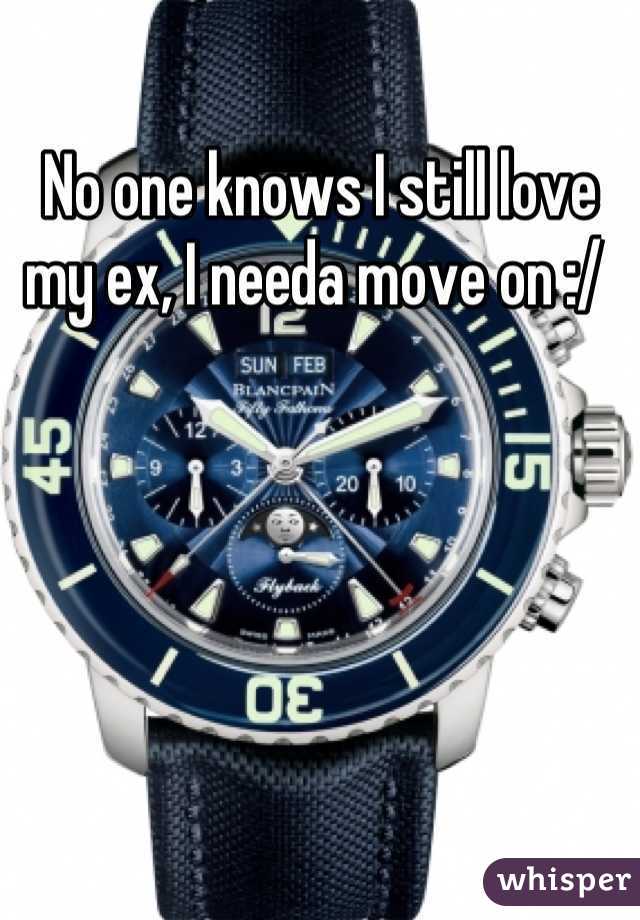 No one knows I still love my ex, I needa move on :/ 