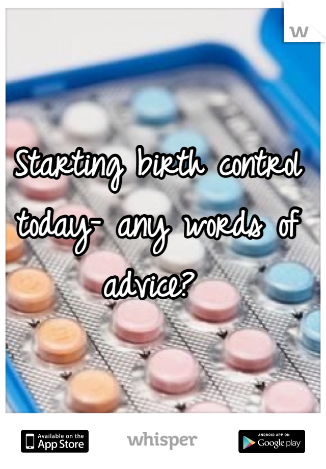 Starting birth control today- any words of advice? 
