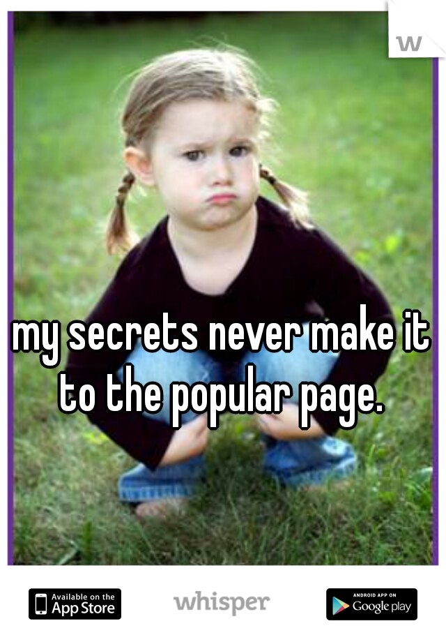 my secrets never make it to the popular page. 