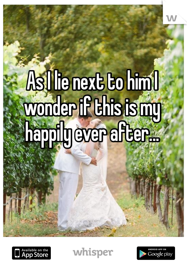As I lie next to him I wonder if this is my happily ever after... 