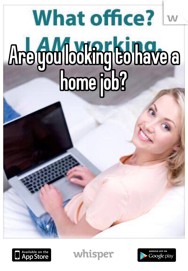 Are you looking to have a home job?