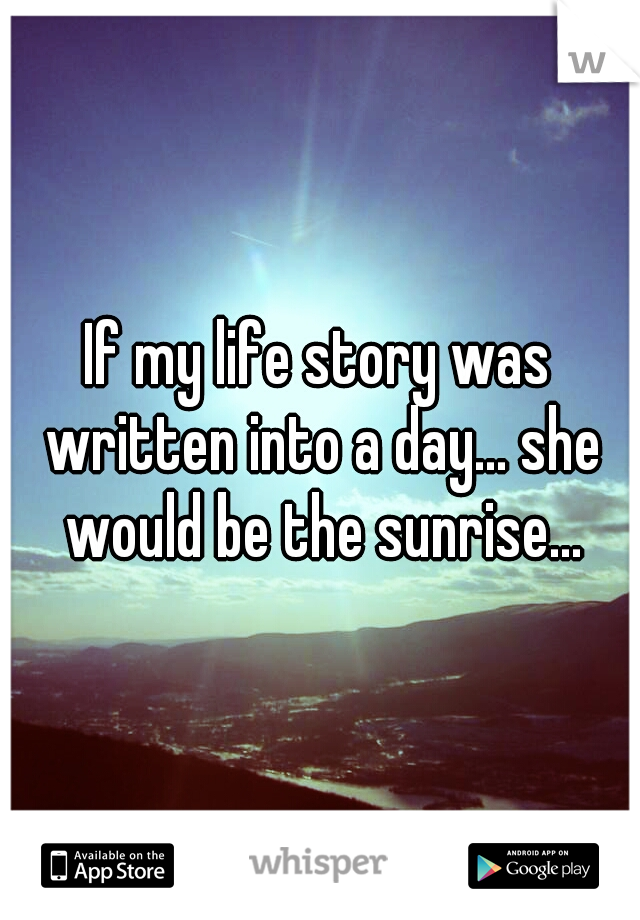 If my life story was written into a day... she would be the sunrise...
