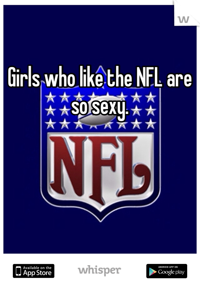Girls who like the NFL are so sexy. 