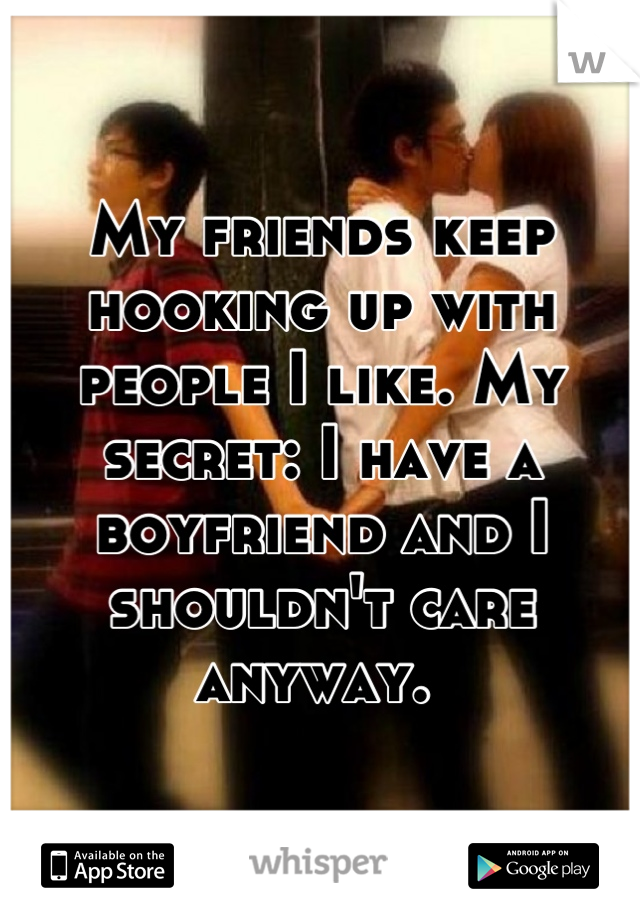 My friends keep hooking up with people I like. My secret: I have a boyfriend and I shouldn't care anyway. 