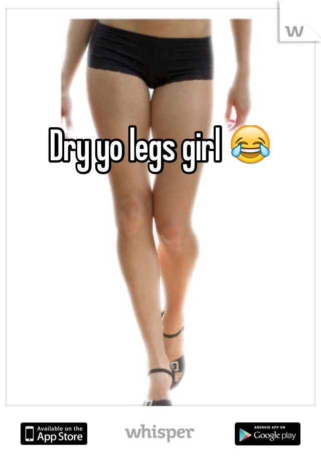 Dry yo legs girl 😂
