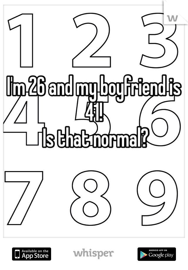 

I'm 26 and my boyfriend is 41!
 Is that normal? 