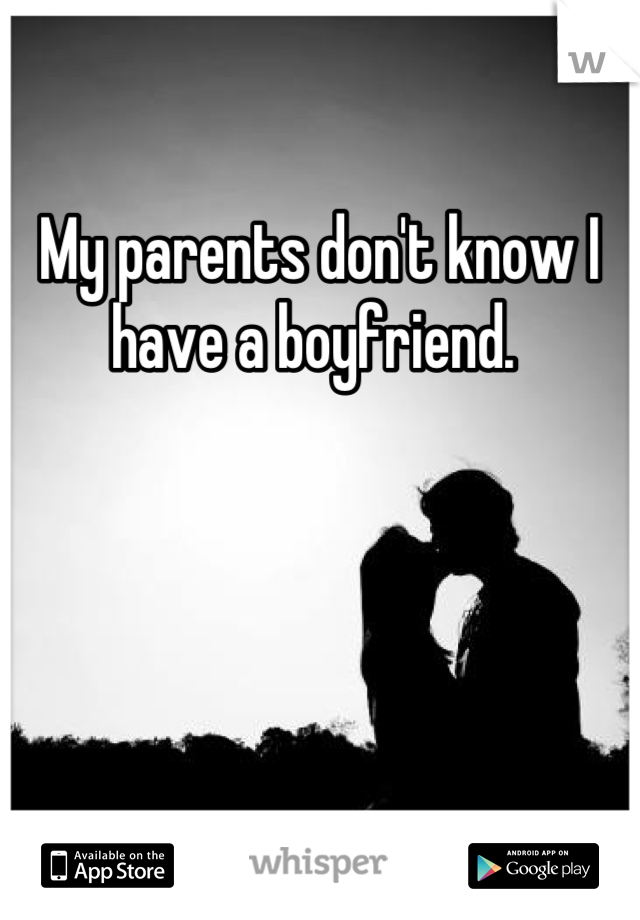 My parents don't know I have a boyfriend. 