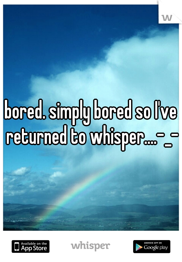 bored. simply bored so I've returned to whisper....-_-