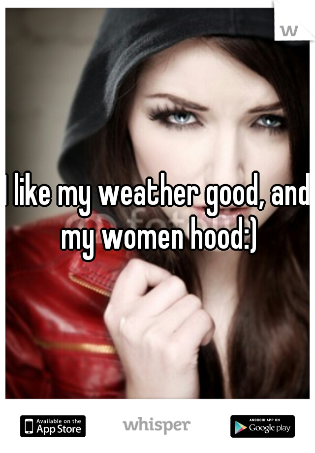 I like my weather good, and my women hood:)