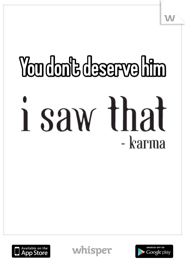 You don't deserve him
