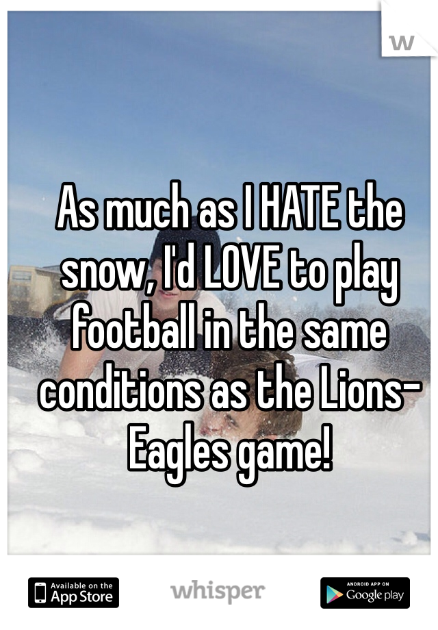 As much as I HATE the snow, I'd LOVE to play football in the same conditions as the Lions-Eagles game!